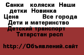 Санки - коляски “Наши детки“ Новинка 2017 › Цена ­ 4 090 - Все города Дети и материнство » Детский транспорт   . Татарстан респ.